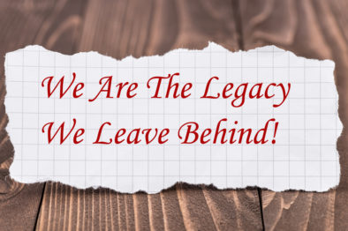 We are the legacy we leave behind!